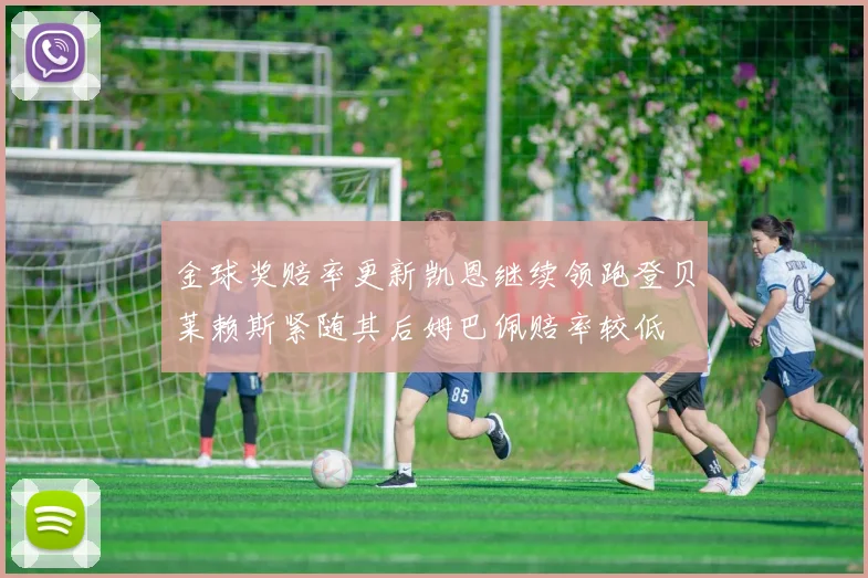 金球奖赔率更新凯恩继续领跑登贝莱赖斯紧随其后姆巴佩赔率较低