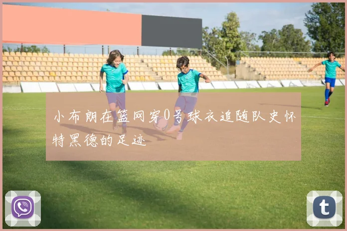 小布朗在篮网穿0号球衣追随队史怀特黑德的足迹