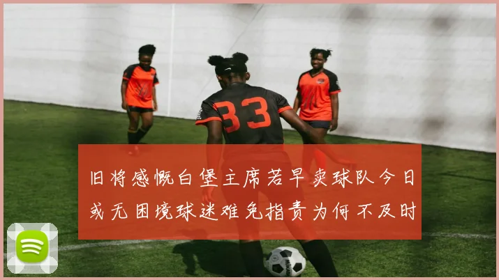 旧将感慨白堡主席若早卖球队今日或无困境球迷难免指责为何不及时出售